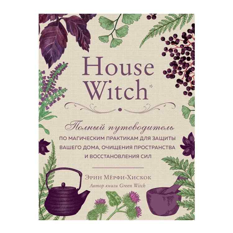 House Witch. Полный путеводитель по магическим практикам для защиты вашего дома